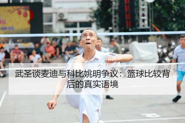 武圣谈麦迪与科比姚明争议：篮球比较背后的真实语境